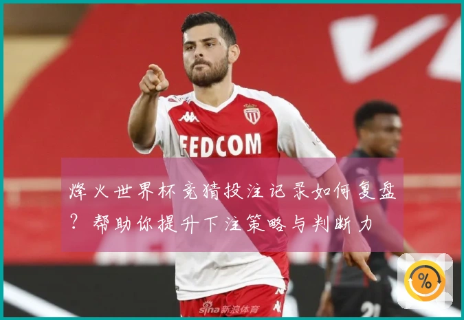 烽火世界杯竞猜投注记录如何复盘？帮助你提升下注策略与判断力