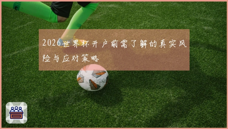 2026世界杯开户前需了解的真实风险与应对策略