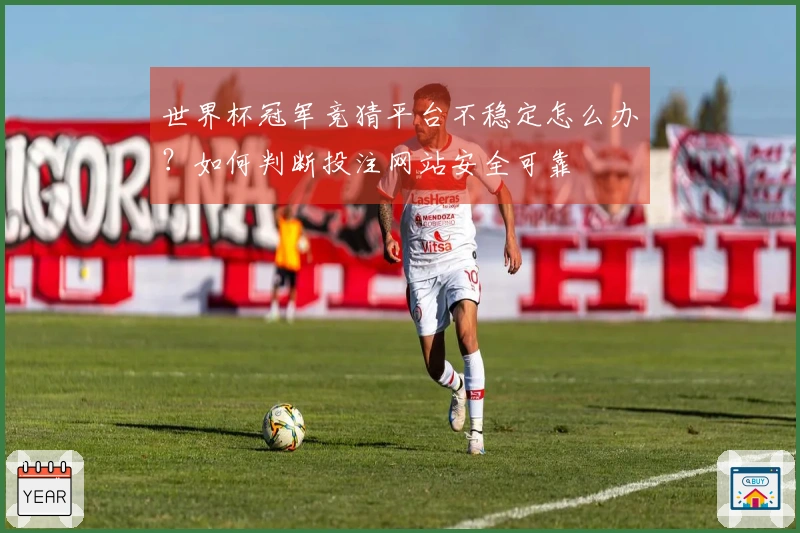 世界杯冠军竞猜平台不稳定怎么办？如何判断投注网站安全可靠
