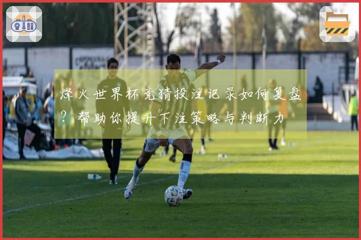 烽火世界杯竞猜投注记录如何复盘？帮助你提升下注策略与判断力